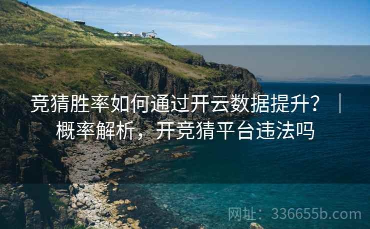 竞猜胜率如何通过开云数据提升？｜概率解析，开竞猜平台违法吗