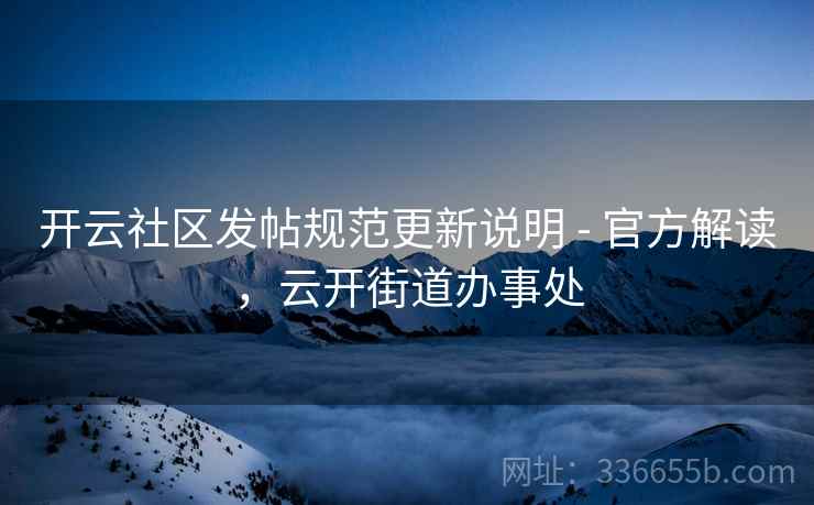 开云社区发帖规范更新说明 - 官方解读，云开街道办事处