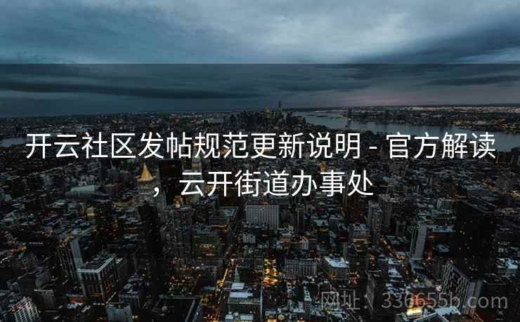 开云社区发帖规范更新说明 - 官方解读，云开街道办事处